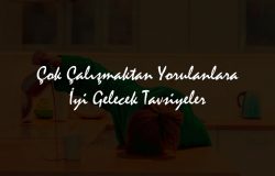 Çok Çalışmaktan Yorulanlara Tavsiyeler